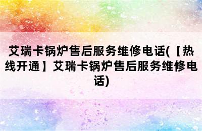 艾瑞卡锅炉售后服务维修电话(【热线开通】艾瑞卡锅炉售后服务维修电话)