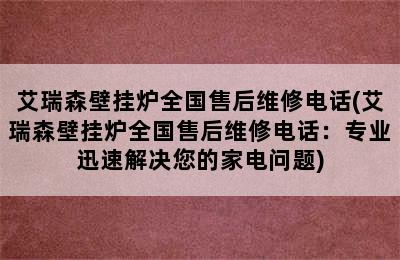 艾瑞森壁挂炉全国售后维修电话(艾瑞森壁挂炉全国售后维修电话：专业迅速解决您的家电问题)