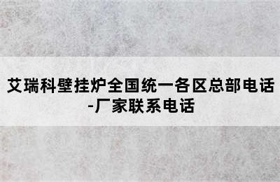 艾瑞科壁挂炉全国统一各区总部电话-厂家联系电话