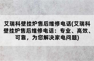 艾瑞科壁挂炉售后维修电话(艾瑞科壁挂炉售后维修电话：专业、高效、可靠，为您解决家电问题)