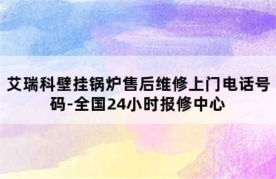 艾瑞科壁挂锅炉售后维修上门电话号码-全国24小时报修中心