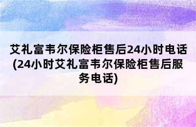 艾礼富韦尔保险柜售后24小时电话(24小时艾礼富韦尔保险柜售后服务电话)