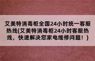 艾美特消毒柜全国24小时统一客服热线(艾美特消毒柜24小时客服热线，快速解决您家电维修问题！)