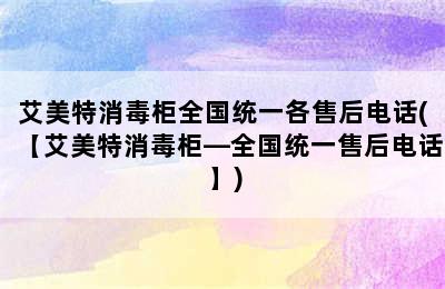 艾美特消毒柜全国统一各售后电话(【艾美特消毒柜—全国统一售后电话】)