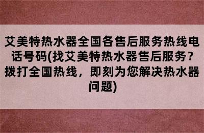 艾美特热水器全国各售后服务热线电话号码(找艾美特热水器售后服务？拨打全国热线，即刻为您解决热水器问题)