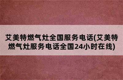 艾美特燃气灶全国服务电话(艾美特燃气灶服务电话全国24小时在线)