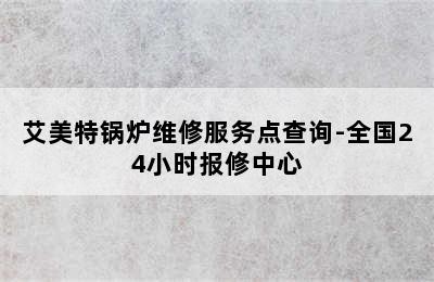 艾美特锅炉维修服务点查询-全国24小时报修中心