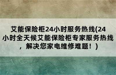 艾能保险柜24小时服务热线(24小时全天候艾能保险柜专家服务热线，解决您家电维修难题！)