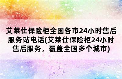 艾莱仕保险柜全国各市24小时售后服务站电话(艾莱仕保险柜24小时售后服务，覆盖全国多个城市)