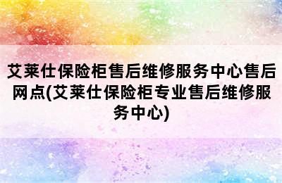 艾莱仕保险柜售后维修服务中心售后网点(艾莱仕保险柜专业售后维修服务中心)