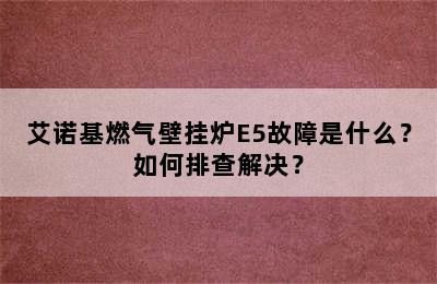 艾诺基燃气壁挂炉E5故障是什么？如何排查解决？