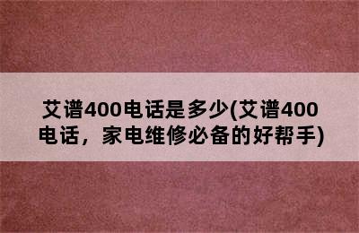 艾谱400电话是多少(艾谱400电话，家电维修必备的好帮手)