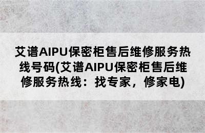 艾谱AIPU保密柜售后维修服务热线号码(艾谱AIPU保密柜售后维修服务热线：找专家，修家电)