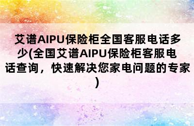 艾谱AIPU保险柜全国客服电话多少(全国艾谱AIPU保险柜客服电话查询，快速解决您家电问题的专家)