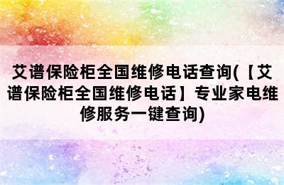 艾谱保险柜全国维修电话查询(【艾谱保险柜全国维修电话】专业家电维修服务一键查询)