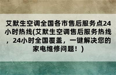 艾默生空调全国各市售后服务点24小时热线(艾默生空调售后服务热线，24小时全国覆盖，一键解决您的家电维修问题！)