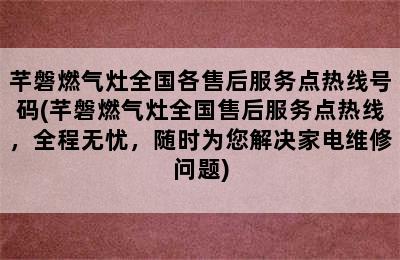 芊磐燃气灶全国各售后服务点热线号码(芊磐燃气灶全国售后服务点热线，全程无忧，随时为您解决家电维修问题)