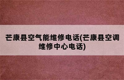 芒康县空气能维修电话(芒康县空调维修中心电话)