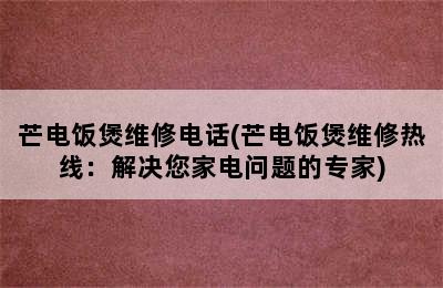 芒电饭煲维修电话(芒电饭煲维修热线：解决您家电问题的专家)