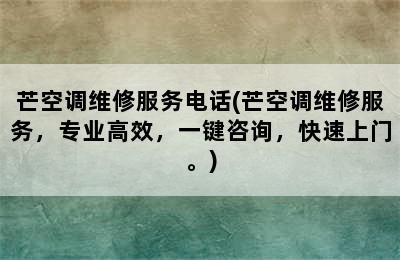 芒空调维修服务电话(芒空调维修服务，专业高效，一键咨询，快速上门。)