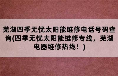 芜湖四季无忧太阳能维修电话号码查询(四季无忧太阳能维修专线，芜湖电器维修热线！)