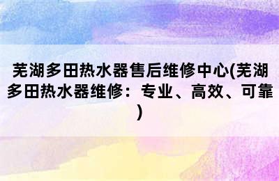 芜湖多田热水器售后维修中心(芜湖多田热水器维修：专业、高效、可靠)