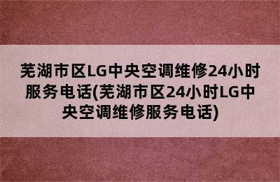 芜湖市区LG中央空调维修24小时服务电话(芜湖市区24小时LG中央空调维修服务电话)