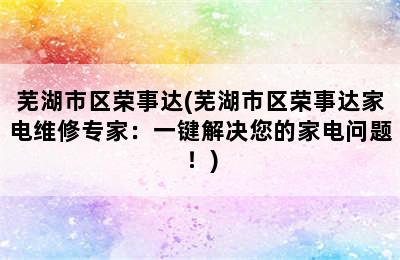 芜湖市区荣事达(芜湖市区荣事达家电维修专家：一键解决您的家电问题！)