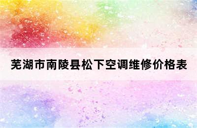 芜湖市南陵县松下空调维修价格表