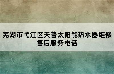 芜湖市弋江区天普太阳能热水器维修售后服务电话