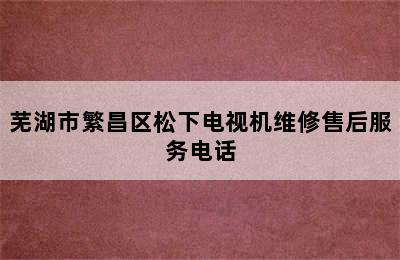 芜湖市繁昌区松下电视机维修售后服务电话