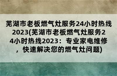 芜湖市老板燃气灶服务24小时热线2023(芜湖市老板燃气灶服务24小时热线2023：专业家电维修，快速解决您的燃气灶问题)