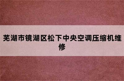 芜湖市镜湖区松下中央空调压缩机维修