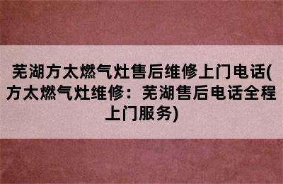 芜湖方太燃气灶售后维修上门电话(方太燃气灶维修：芜湖售后电话全程上门服务)