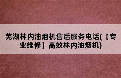 芜湖林内油烟机售后服务电话(【专业维修】高效林内油烟机)