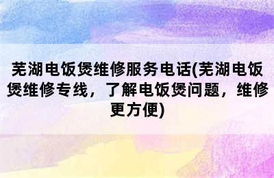 芜湖电饭煲维修服务电话(芜湖电饭煲维修专线，了解电饭煲问题，维修更方便)