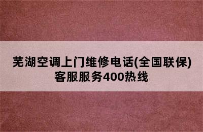 芜湖空调上门维修电话(全国联保)客服服务400热线