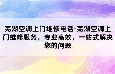 芜湖空调上门维修电话-芜湖空调上门维修服务，专业高效，一站式解决您的问题