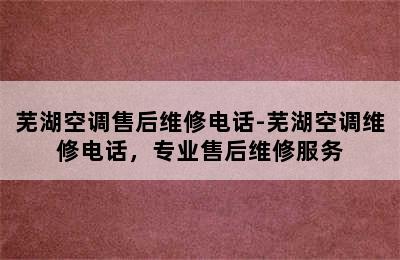 芜湖空调售后维修电话-芜湖空调维修电话，专业售后维修服务