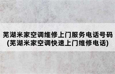 芜湖米家空调维修上门服务电话号码(芜湖米家空调快速上门维修电话)