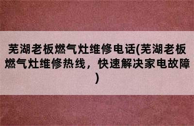 芜湖老板燃气灶维修电话(芜湖老板燃气灶维修热线，快速解决家电故障)