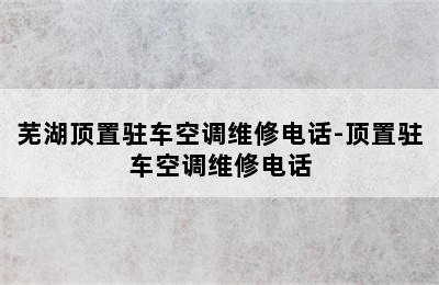 芜湖顶置驻车空调维修电话-顶置驻车空调维修电话