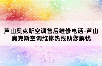 芦山奥克斯空调售后维修电话-芦山奥克斯空调维修热线助您解忧