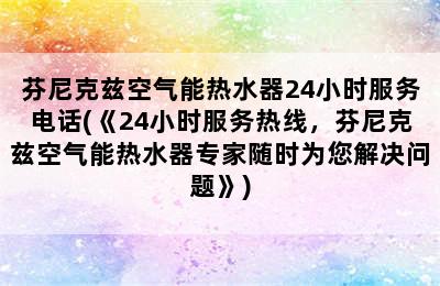 芬尼克兹空气能热水器24小时服务电话(《24小时服务热线，芬尼克兹空气能热水器专家随时为您解决问题》)