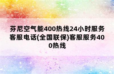 芬尼空气能400热线24小时服务客服电话(全国联保)客服服务400热线