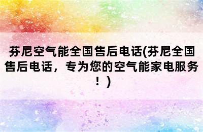 芬尼空气能全国售后电话(芬尼全国售后电话，专为您的空气能家电服务！)