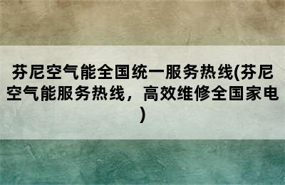 芬尼空气能全国统一服务热线(芬尼空气能服务热线，高效维修全国家电)