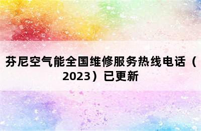 芬尼空气能全国维修服务热线电话（2023）已更新