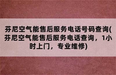 芬尼空气能售后服务电话号码查询(芬尼空气能售后服务电话查询，1小时上门，专业维修)