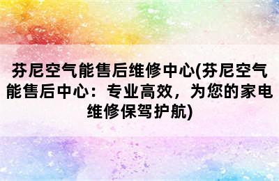 芬尼空气能售后维修中心(芬尼空气能售后中心：专业高效，为您的家电维修保驾护航)